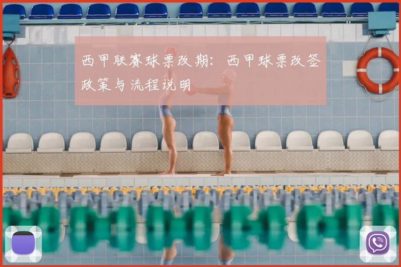 西甲联赛球票改期：西甲球票改签政策与流程说明