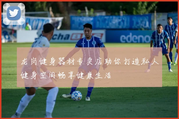 龙岗健身器材专卖店助你打造私人健身空间畅享健康生活