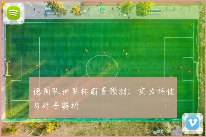 德国队世界杯前景预测：实力评估与对手解析