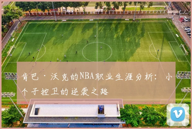 肯巴·沃克的NBA职业生涯分析：小个子控卫的逆袭之路