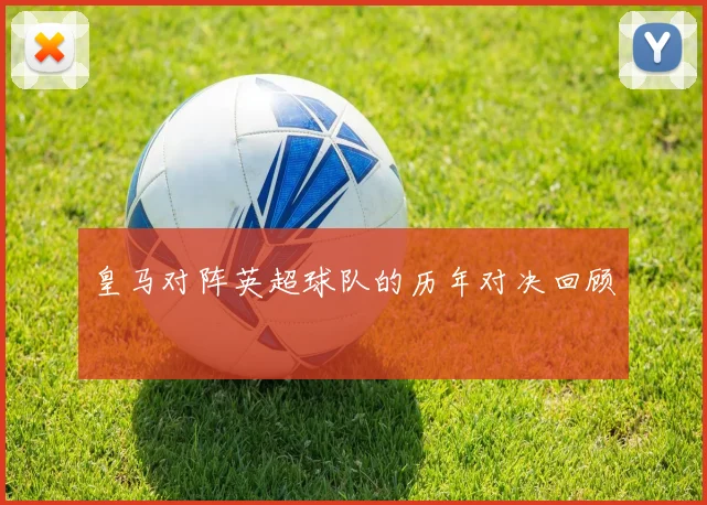 皇马对阵英超球队的历年对决回顾