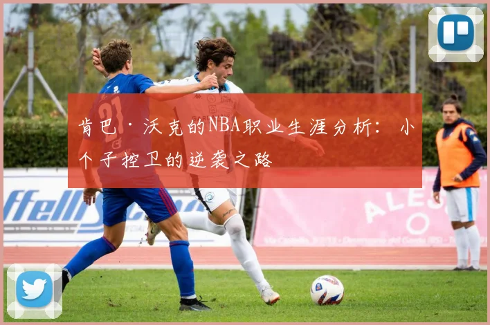 肯巴·沃克的NBA职业生涯分析:小个子控卫的逆袭之路