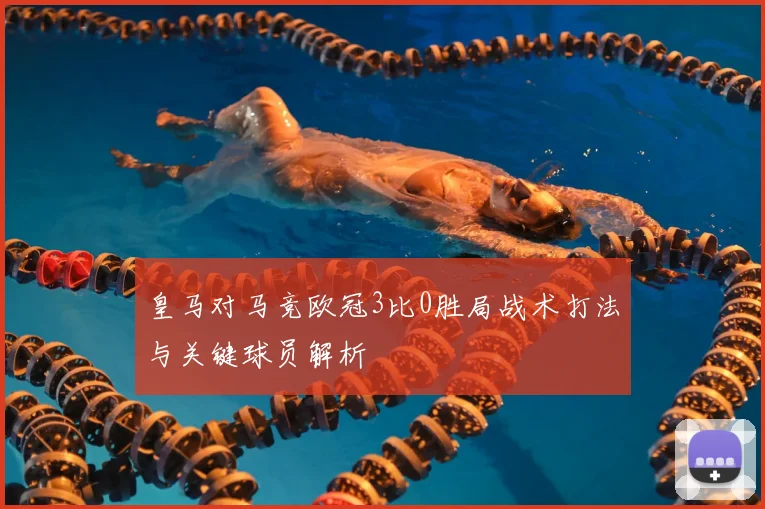 皇马对马竞欧冠3比0胜局战术打法与关键球员解析