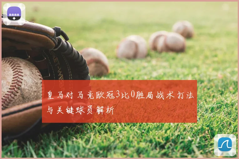 皇马对马竞欧冠3比0胜局战术打法与关键球员解析