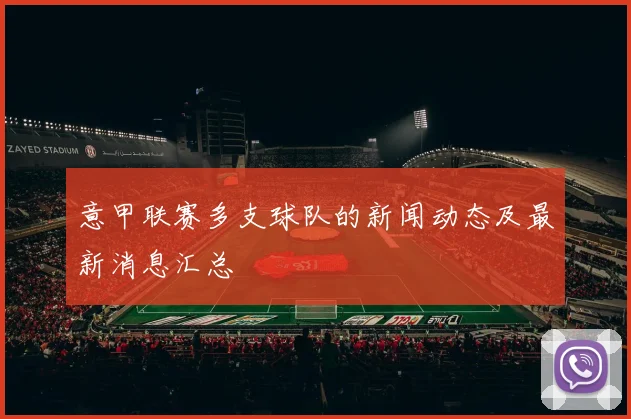 意甲联赛多支球队的新闻动态及最新消息汇总